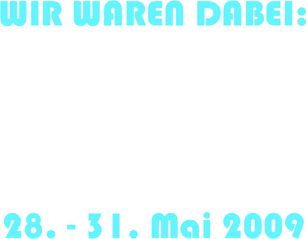 WIR WAREN DABEI:


28. - 31. Mai 2009